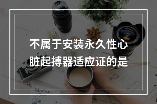 不属于安装永久性心脏起搏器适应证的是