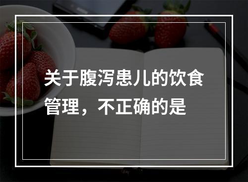 关于腹泻患儿的饮食管理，不正确的是