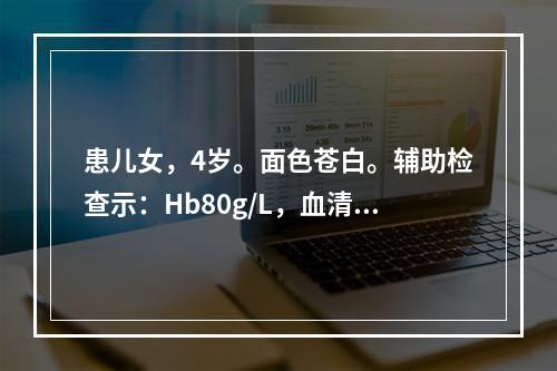 患儿女，4岁。面色苍白。辅助检查示：Hb80g/L，血清铁蛋