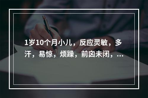 1岁10个月小儿，反应灵敏，多汗，易惊，烦躁，前囟未闭，鸡胸