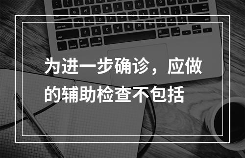 为进一步确诊，应做的辅助检查不包括