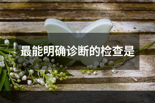 最能明确诊断的检查是