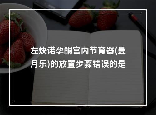 左炔诺孕酮宫内节育器(曼月乐)的放置步骤错误的是