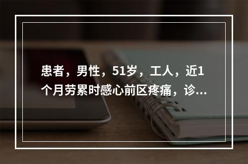 患者，男性，51岁，工人，近1个月劳累时感心前区疼痛，诊断为