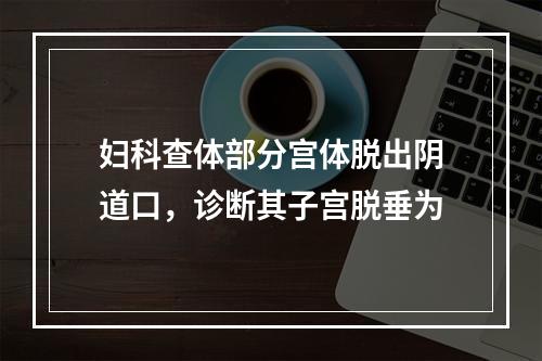 妇科查体部分宫体脱出阴道口，诊断其子宫脱垂为