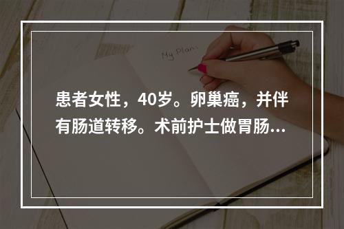 患者女性，40岁。卵巢癌，并伴有肠道转移。术前护士做胃肠道准