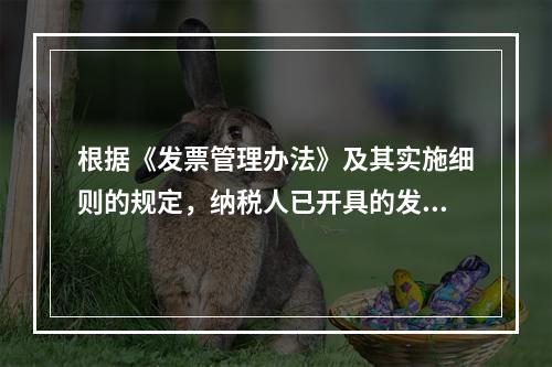 根据《发票管理办法》及其实施细则的规定，纳税人已开具的发票存