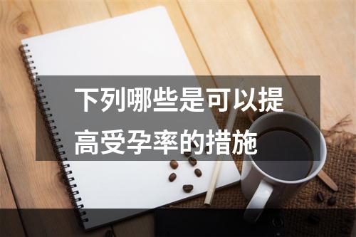 下列哪些是可以提高受孕率的措施