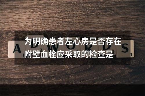 为明确患者左心房是否存在附壁血栓应采取的检查是