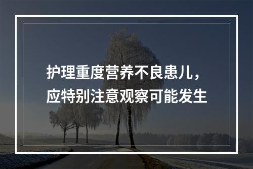 护理重度营养不良患儿，应特别注意观察可能发生