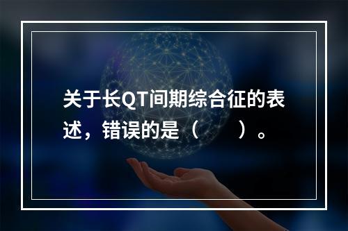 关于长QT间期综合征的表述，错误的是（　　）。