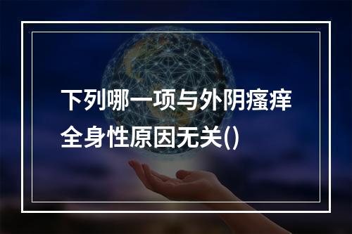 下列哪一项与外阴瘙痒全身性原因无关()