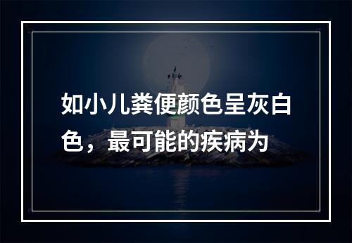 如小儿粪便颜色呈灰白色，最可能的疾病为