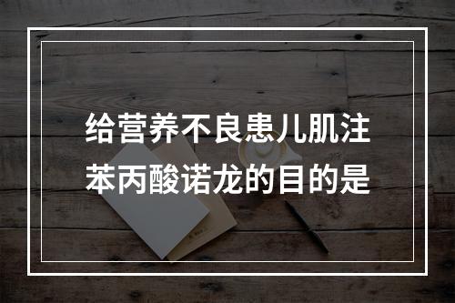 给营养不良患儿肌注苯丙酸诺龙的目的是