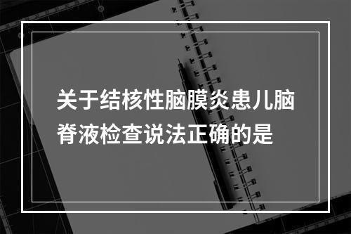 关于结核性脑膜炎患儿脑脊液检查说法正确的是