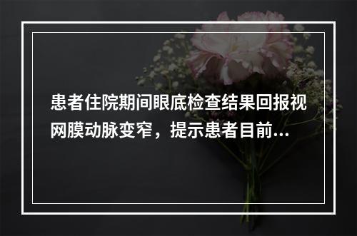 患者住院期间眼底检查结果回报视网膜动脉变窄，提示患者目前高血