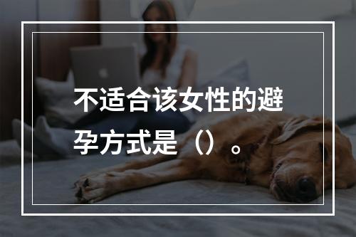 不适合该女性的避孕方式是（）。