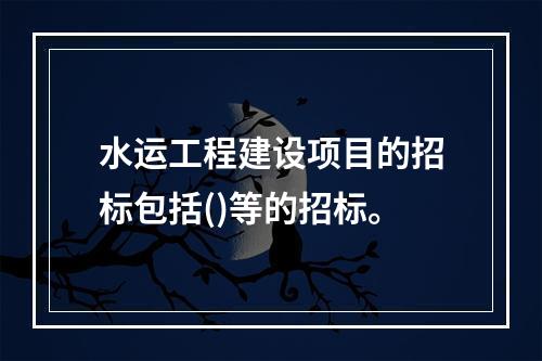 水运工程建设项目的招标包括()等的招标。