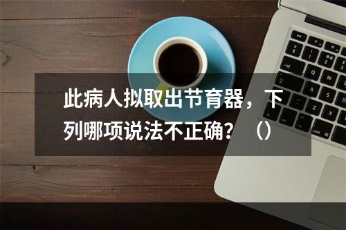 此病人拟取出节育器，下列哪项说法不正确？（）