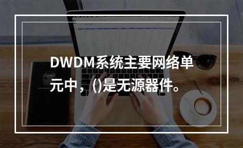 DWDM系统主要网络单元中，()是无源器件。