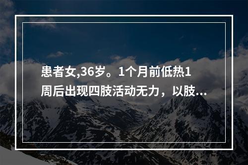 患者女,36岁。1个月前低热1周后出现四肢活动无力，以肢体近