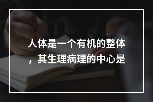 人体是一个有机的整体，其生理病理的中心是