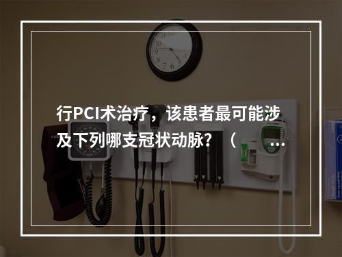 行PCI术治疗，该患者最可能涉及下列哪支冠状动脉？（　　）