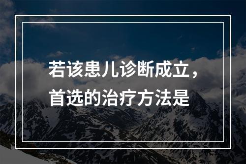 若该患儿诊断成立，首选的治疗方法是