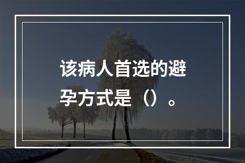 该病人首选的避孕方式是（）。