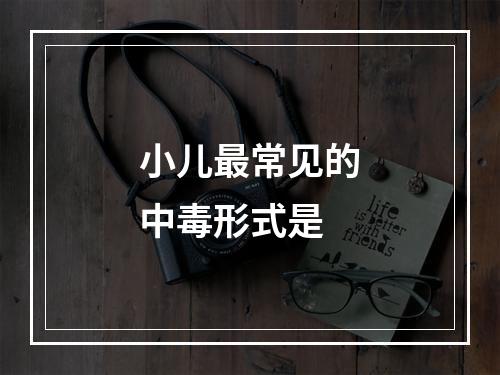 小儿最常见的中毒形式是