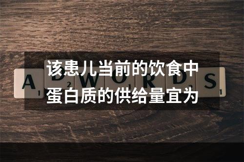 该患儿当前的饮食中蛋白质的供给量宜为