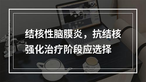 结核性脑膜炎，抗结核强化治疗阶段应选择