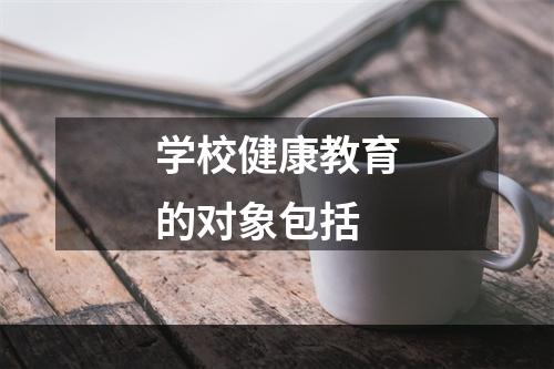 学校健康教育的对象包括