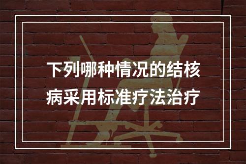 下列哪种情况的结核病采用标准疗法治疗