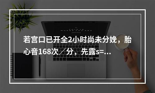 若宫口已开全2小时尚未分娩，胎心音168次／分，先露s=+4