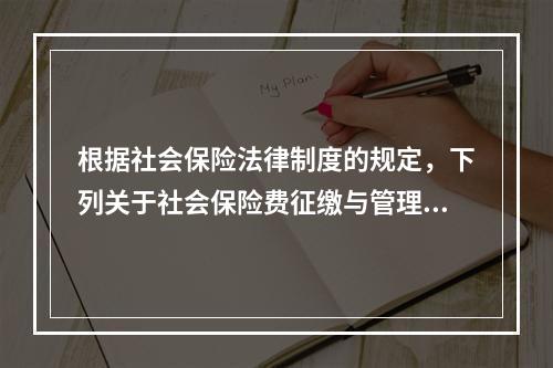 根据社会保险法律制度的规定，下列关于社会保险费征缴与管理的表