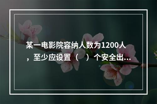 某一电影院容纳人数为1200人，至少应设置（　）个安全出口。