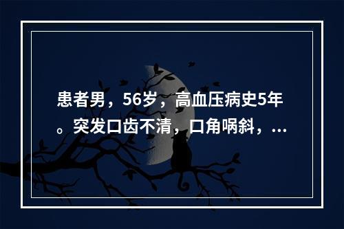 患者男，56岁，高血压病史5年。突发口齿不清，口角㖞斜，左侧