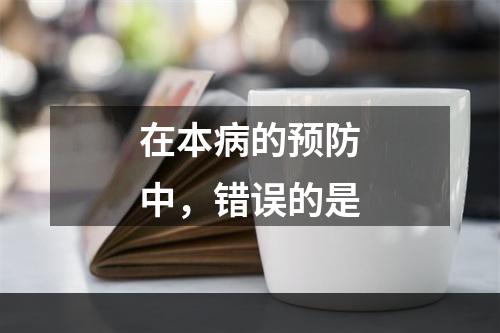 在本病的预防中，错误的是