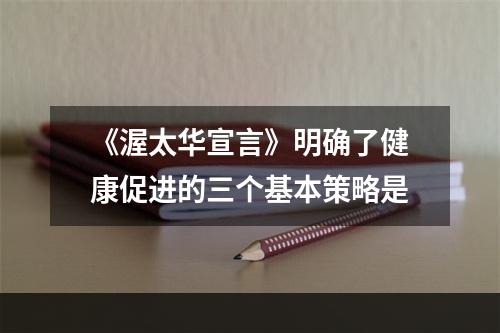 《渥太华宣言》明确了健康促进的三个基本策略是