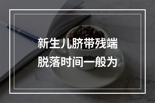 新生儿脐带残端脱落时间一般为