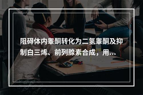 阻碍体内睾酮转化为二氢睾酮及抑制白三烯、前列腺素合成，用来治