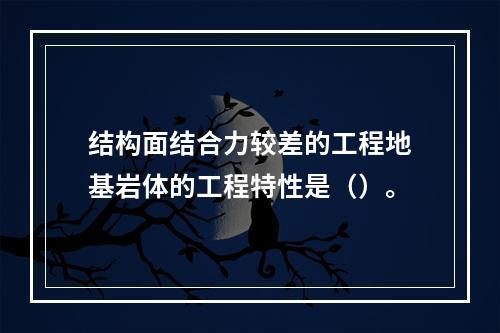 结构面结合力较差的工程地基岩体的工程特性是（）。