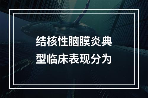 结核性脑膜炎典型临床表现分为