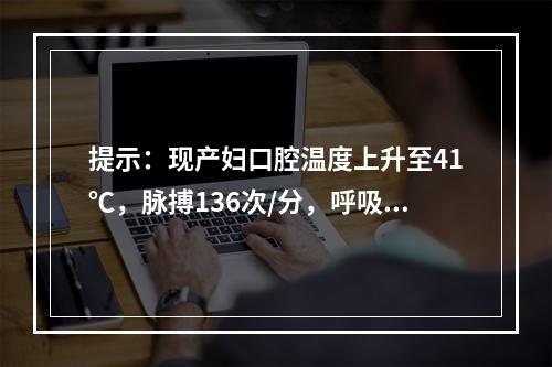 提示：现产妇口腔温度上升至41℃，脉搏136次/分，呼吸26