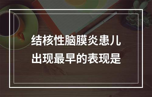 结核性脑膜炎患儿出现最早的表现是