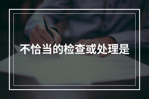 不恰当的检查或处理是