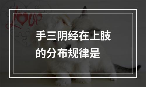 手三阴经在上肢的分布规律是