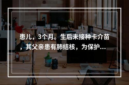 患儿，3个月。生后未接种卡介苗，其父亲患有肺结核，为保护该小