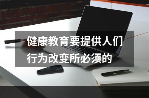 健康教育要提供人们行为改变所必须的